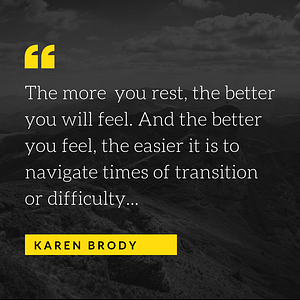 The more you rest, the better you will feel. And the better you feel, the easier it is to navigate times of transition or difficulty...